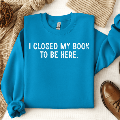 I Closed My Book To Be Here Crewneck